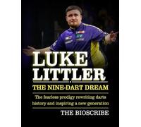 LUKE LITTLER: THE NINE-DART DREAM: The fearless prodigy rewriting darts history and inspiring a new generation