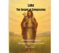 Luke - The Gospel of Compassion: A Devotional Journey Through the Heart of Christ