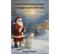 Lukes Weihnachtswunder - Ein Engel wacht über uns: Wie eine Hundeseele zu Weihnachten Liebe schenkt