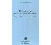 L'Ukraine vue par les ecrivains Ukrainiens: De la Fin du XIXe a la premiere moitie du XXe siecle