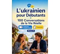 L'ukrainien pour Débutants A1 : 100 Conversations de la Vie Réelle: Apprenez l'ukrainien avec 100 dialogues bilingues, salutations, voyage, courses, travail, traduction, vocabulaire et exercices