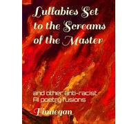 Lullabies Set to the Screams of the Master: and other anti-racist AI poetry fusions