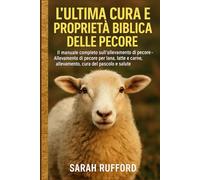 L'ULTIMA CURA E PROPRIETÀ BIBLICA DELLE PECORE: Il manuale completo sull'allevamento di pecore - Allevamento di pecore per lana, latte e carne, allevamento, cura del pascolo e salute