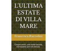 L'ULTIMA ESTATE DI VILLA MARE: Cinque amici, una notte taciuta, trentasette anni di silenzio.