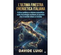 L'Ultima Finestra Energetica Italiana: Critica politica e visione scientifica sulla tecnologia nucleare al piombo che il mondo intero ci invidia