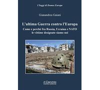 L'ultima guerra contro l'Europa. Come e perché fra Russia, Ucraina e NATO le vittime designate siamo noi