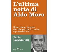 L'ultima notte di Aldo Moro. Dove, come, quando, da chi e perché fu ucciso il presidente DC