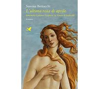 L'ultima rosa di aprile. Simonetta Cattaneo Vespucci, la Venere di Botticelli