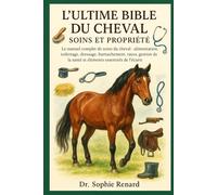 L'ULTIME BIBLE DU CHEVAL SOINS ET PROPRIÉTÉ: Le manuel complet de soins du cheval - alimentation, toilettage, dressage, harnachement, races, gestion de la santé et éléments essentiels de l'écurie