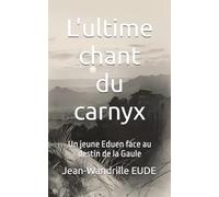 L'ultime chant du carnyx: Un jeune Eduen face au destin de la Gaule