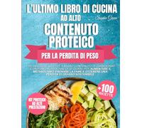 L'ultimo libro di cucina ad alto contenuto proteico per la perdita di peso: +100 deliziose ricette a basso contenuto di carboidrati e un piano alimentare di 30 giorni per aumentare il metabolismo