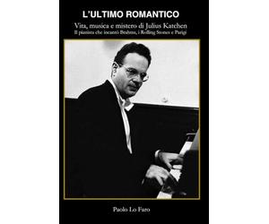 “L'ultimo romantico” - Vita, musica e mistero di Julius Katchen: Il pianista che incantò Brahms, i Rolling Stones e Parigi