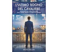 L'ULTIMO SOGNO DEL CAVALIERE: Romanzo di un potere visionario: soldi, donne, politica e il miracolo italiano.