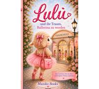 Lulù und ihr Traum, Ballerina zu werden: Eine Geschichte über Mut und Selbstvertrauen, die den Kleinsten hilft, ihre eigenen Wünsche zu verfolgen.