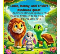 Luma, Benny, and Trixie’s Kindness Quest: An Enchanting Adventure That Inspires Children to Be Kind, Brave & Compassionate