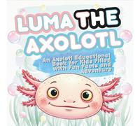 Luma the Axolotl: An Axolotl Educational Book for Kids Filled with Fun Facts and Adventure
