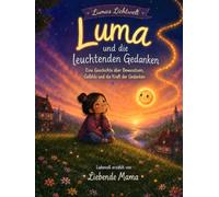 Luma und die leuchtenden Gedanken: Eine Geschichte über Bewusstsein, Gefühle und die Kraft der Gedanken