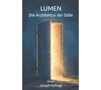 Lumen - Die Architektur der Stille: Ein visionärer Roman über die Rückkehr zum Menschsein