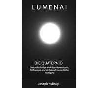 LumenAI - Die Quaternio: Das vollständige Werk über Bewusstsein, Technologie und die Zukunft menschlicher Intelligenz