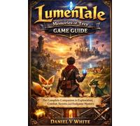 LumenTale Memories of Trey Game Guide: The Complete Companion to Exploration, Combat, Secrets, and Endgame Mastery