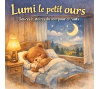 Lumi le petit ours : Douces histoires du soir pour enfants: Histoires apaisantes pour le coucher | Contes du soir pour enfants de 3 à 6 ans | Livre illustré pour s’endormir paisiblement