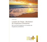 Lumière de l'Aube : Révélation de l'Espérance Chrétienne: De la nuit de l'angoisse à la lumière de l'espérance chrétienne