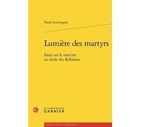 Lumière des martyrs: Essai sur le martyre au siècle des Réformes