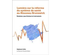 Lumière sur la réforme du système de santé au Nouveau-Brunswick Évolution, jeux d'acteurs et instruments - Stéphanie Collin - Pu De L'universite D'ottawa - broché - Essai