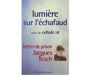 Lumière sur l'échafaud : Suivi de Cellule 18 - Lettres de prison de Jacques Fesch, guillotiné le 1er octobre 1957 à 27 ans