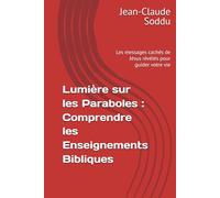 Lumière sur les Paraboles : Comprendre les Enseignements Bibliques: Les messages cachés de Jésus révélés pour guider votre vie