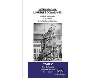Lumières communes, traité de philosophie à la lumière du matérialisme dialectique: Tome 5, Fin(s) de l'histoire, approche marxiste des "valeurs"