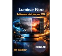 Luminar Neo Guide de l'utilisateur 2026: Masterclass complète sur la retouche photo par IA : des instructions claires et détaillées pour transformer ... vos photos en œuvres d’art professionnelles.