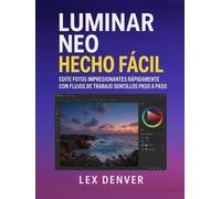 Luminar Neo Hecho Fácil: Edite fotos impresionantes rápidamente con flujos de trabajo sencillos paso a paso