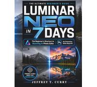 Luminar Neo in 7 Days:: The Beginner's Shortcut to Stunning AI Photo Edits - No Photoshop Skills Required.