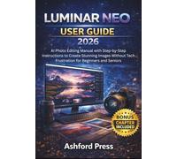 Luminar Neo User Guide 2026: AI Photo Editing Manual with Step-by-Step Instructions to Create Stunning Images Without Tech Frustration for Beginners and Seniors