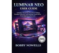 LUMINAR NEO USER GUIDE: Complete Manual for Powerful AI Editing, Workflow Efficiency, and Stunning Visual Effects From Beginner to Pro Level