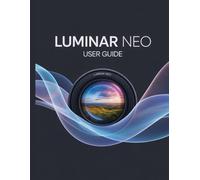 Luminar Neo User Guide: The Essential Handbook for New Creators, from Beginners to Seniors.