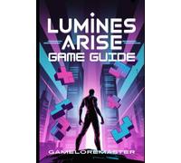 LUMINES ARISE GAME GUIDE: Master Expert Strategies, Unlock Hidden Secrets, Optimize Character Builds, and Dominate Every Challenge