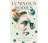 Luminous Bodies: A Novel of Marie Curie