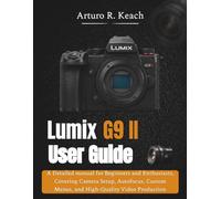 Lumix G9 II User guide: A Detailed manual for Beginners and Enthusiasts, Covering Camera Setup, Autofocus, Custom Menus, and High-Quality Video Production
