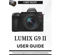LUMIX G9 II USER GUIDE: A Practical Companion for the Hybrid Photographer