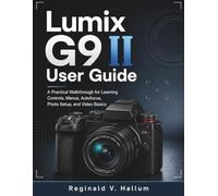 Lumix G9 II User Guide: A Practical Walkthrough for Learning Controls, Menus, Autofocus, Photo Setup, and Video Basics