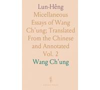 Lun-Hêng: Micellaneous Essays of Wang Ch'ung; Translated From the Chinese and Annotated