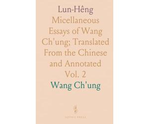 Lun-Hêng: Micellaneous Essays of Wang Ch'ung; Translated From the Chinese and Annotated