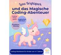 Luna Brightspark und das magische Code-Abenteuer: Ein Logik-Workbook für Kinder von 4-7 Jahren: Programmiergrundlagen, Logikrätsel und erste Coding-Skills - begleitet von einem freundlichen Einhorn