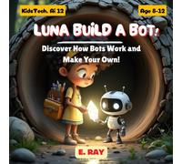 LUNA Build a Bot!: Discover How Bots Work and Make Your Own!
