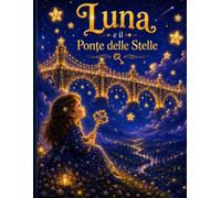Luna e il Ponte delle Stelle: Una magica avventura tra stelle luminose, chiavi dorate e sogni da custodire
