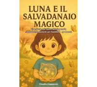 Luna e il salvadanaio magico: Un libro illustrato per insegnare ai bambini il valore dei soldi, del risparmio e della pazienza - con giochi e attività interattive