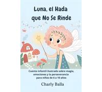 Luna, el Hada que No Se Rinde: Cuento infantil ilustrado sobre magia, emociones y la perseverancia para niños de 6 a 10 años