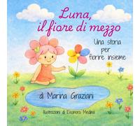 Luna, il fiore di mezzo: Storia per fiorire insieme